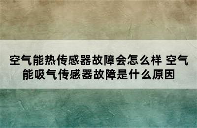 空气能热传感器故障会怎么样 空气能吸气传感器故障是什么原因